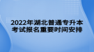 2022年湖北普通專升本考試報名重要時間安排