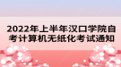 2022年上半年漢口學(xué)院自考計算機(jī)無紙化考試通知