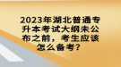 2023年湖北普通專升本考試大綱未公布之前，考生應(yīng)該怎么備考？