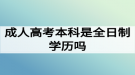 成人高考本科是全日制學(xué)歷嗎？