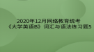 2020年12月網(wǎng)絡(luò)教育?統(tǒng)考《大學(xué)英語B》詞匯與語法練習題5