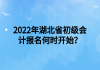 2022年湖北省初級會計報名何時開始？