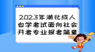 2023年湖北成人自學(xué)考試面向社會(huì)開考專業(yè)報(bào)考簡(jiǎn)章