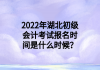 2022年湖北初級會計考試報名時間是什么時候？