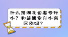 什么是湖北自考專升本？和普通專升本有區(qū)別嗎？