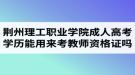 荊州理工職業(yè)學院成人高考學歷能用來考教師資格證嗎？