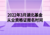 2022年3月湖北基金從業(yè)資格證報名時間