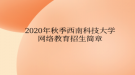 2020年秋季西南科技大學網(wǎng)絡(luò)教育?招生簡章