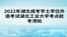 2022年湖北成考學士學位外語考試湖北工業(yè)大學考點赴考須知