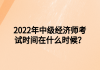 2022年中級經(jīng)濟師考試時間在什么時候？