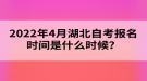 2022年4月湖北自考報名時間是什么時候？