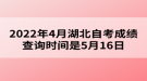 2022年4月湖北自考成績查詢時間是5月16日