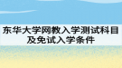 2021年春東華大學(xué)網(wǎng)絡(luò)教育入學(xué)測(cè)試科目及免試入學(xué)條件分別是什么