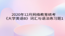 2020年12月網(wǎng)絡(luò)教育?統(tǒng)考《大學(xué)英語B》詞匯與語法練習題1