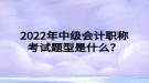 2022年中級會計(jì)職稱考試題型是什么？