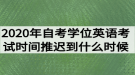 2020年湖北自考學(xué)位英語考試時(shí)間推遲到什么時(shí)候