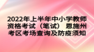 2022年上半年中小學(xué)教師資格考試（筆試） 恩施州考區(qū)考場(chǎng)查詢(xún)及防疫須知