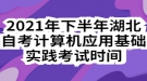 2021年下半年湖北自考計算機應(yīng)用基礎(chǔ)實踐考試時間