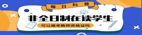 非全日制在讀學(xué)生可以報考教師資格證嗎？