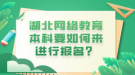 湖北網(wǎng)絡教育本科要如何來進行報名？