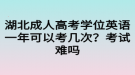 湖北成人高考學(xué)位英語一年可以考幾次？考試難嗎