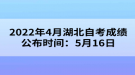 2022年4月湖北自考成績公布時間：5月16日