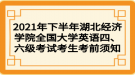 2021年下半年湖北經(jīng)濟(jì)學(xué)院全國大學(xué)英語四、六級考試考生考前須知