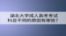 湖北大學成人高考考試科目不同的原因有哪些？