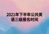 2021年下半年公共英語(yǔ)三級(jí)報(bào)名時(shí)間