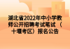 湖北省2022年中小學(xué)教師公開招聘考試筆試 （十堰考區(qū)）報(bào)名公告