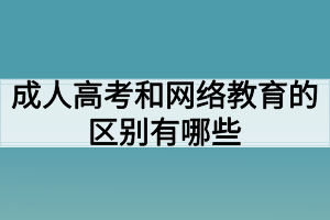 成人高考和網(wǎng)絡(luò)教育的區(qū)別有哪些