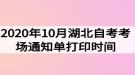 2020年10月湖北自考考場(chǎng)通知單打印時(shí)間什么時(shí)候？