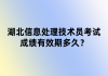 湖北信息處理技術員考試成績有效期多久？