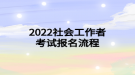 2022社會(huì)工作者考試報(bào)名流程