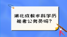 湖北成教本科學(xué)歷能考公務(wù)員嗎？