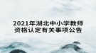 2021年湖北中小學教師資格認定有關事項公告