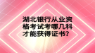 湖北銀行從業(yè)資格考試考哪幾科才能獲得證書？