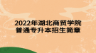 2022年湖北商貿(mào)學(xué)院普通專升本招生簡(jiǎn)章