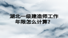 湖北一級建造師工作年限怎么計算？