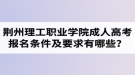 荊州理工職業(yè)學院成人高考報名條件及要求有哪些？