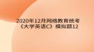 2020年12月網(wǎng)絡(luò)教育?統(tǒng)考《大學(xué)英語(yǔ)C》模擬題12