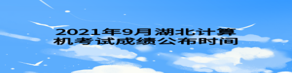 2021年9月湖北計算機考試成績公布時間