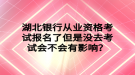 湖北銀行從業(yè)資格考試報名了但是沒去考試會不會有影響？