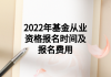 2022年基金從業(yè)資格報名時間及報名費用