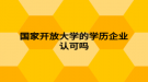 國家開放大學(xué)的學(xué)歷企業(yè)認可嗎