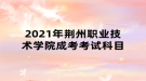 2021年荊州職業(yè)技術學院成考考試科目