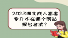 2023湖北成人高考專升本在哪個網(wǎng)站報名考試？