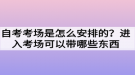 自考考場(chǎng)是怎么安排的？進(jìn)入考場(chǎng)可以帶哪些東西