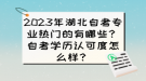 2023年湖北自考專業(yè)熱門的有哪些？自考學(xué)歷認(rèn)可度怎么樣？