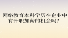 網絡教育本科學歷在企業(yè)中有升職加薪的機會嗎？